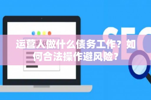 运营人做什么债务工作？如何合法操作避风险？