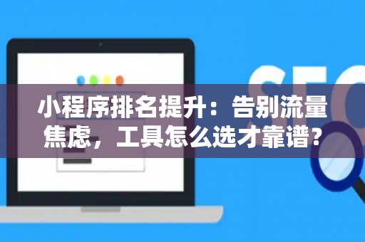小程序排名提升：告别流量焦虑，工具怎么选才靠谱？