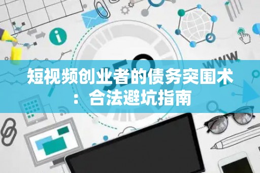 短视频创业者的债务突围术：合法避坑指南