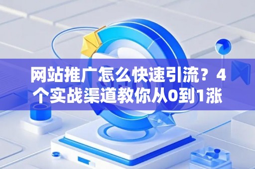 网站推广怎么快速引流？4个实战渠道教你从0到1涨流量