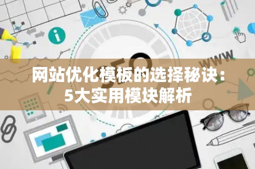 网站优化模板的选择秘诀：5大实用模块解析