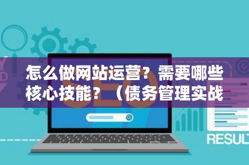 怎么做网站运营？需要哪些核心技能？（债务管理实战指南）