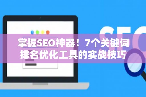 掌握SEO神器！7个关键词排名优化工具的实战技巧