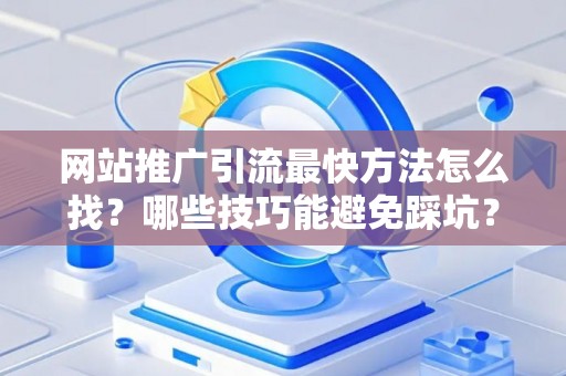 网站推广引流最快方法怎么找？哪些技巧能避免踩坑？