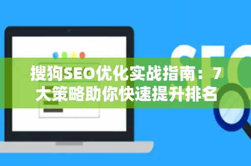 搜狗SEO优化实战指南：7大策略助你快速提升排名