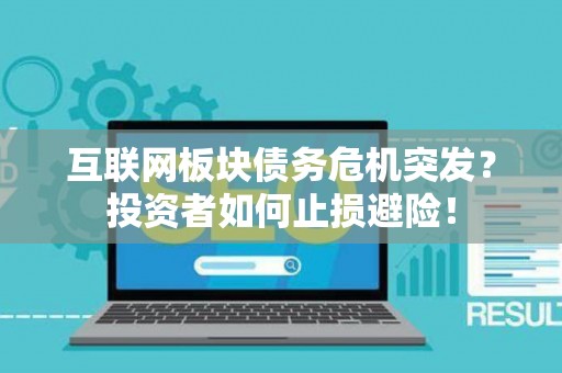 互联网板块债务危机突发？投资者如何止损避险！