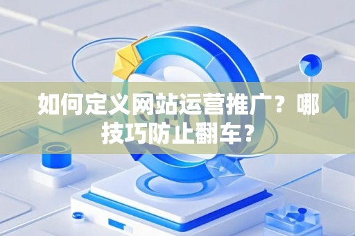 如何定义网站运营推广？哪技巧防止翻车？