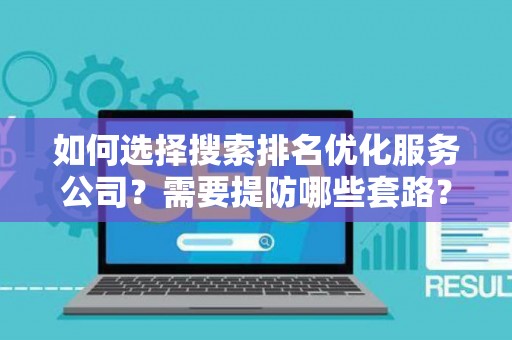 如何选择搜索排名优化服务公司？需要提防哪些套路？