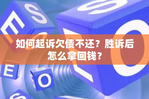 如何起诉欠债不还？胜诉后怎么拿回钱？