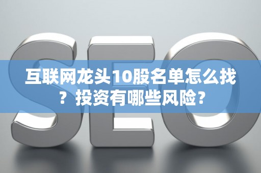 互联网龙头10股名单怎么找？投资有哪些风险？