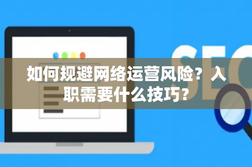 如何规避网络运营风险？入职需要什么技巧？