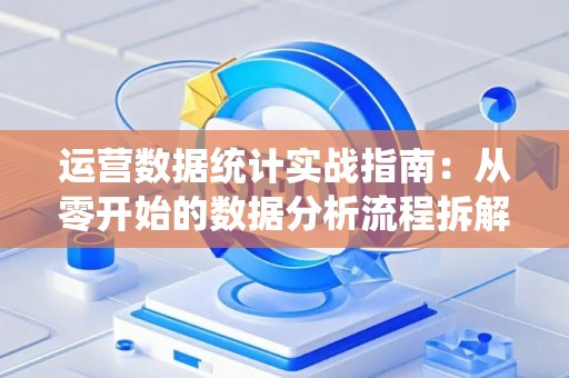 运营数据统计实战指南：从零开始的数据分析流程拆解