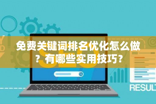 免费关键词排名优化怎么做？有哪些实用技巧？