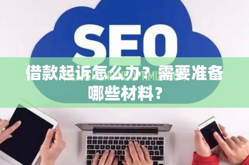 借款起诉怎么办？需要准备哪些材料？