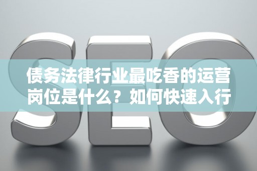 债务法律行业最吃香的运营岗位是什么？如何快速入行？