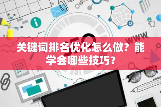 关键词排名优化怎么做？能学会哪些技巧？