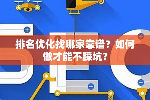 排名优化找哪家靠谱？如何做才能不踩坑？