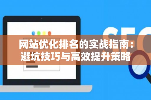 网站优化排名的实战指南：避坑技巧与高效提升策略