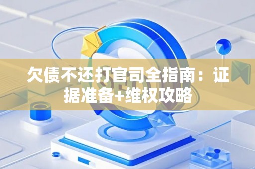 欠债不还打官司全指南：证据准备+维权攻略