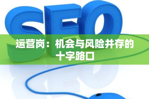 运营岗：机会与风险并存的十字路口