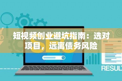 短视频创业避坑指南：选对项目，远离债务风险