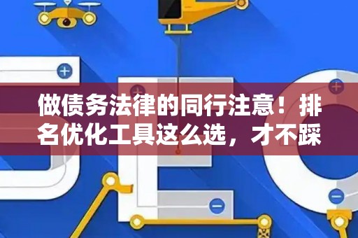 做债务法律的同行注意！排名优化工具这么选，才不踩坑又好用