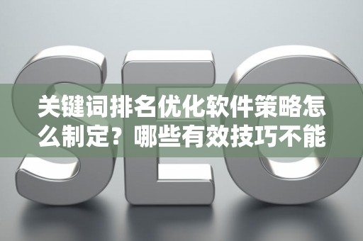 关键词排名优化软件策略怎么制定？哪些有效技巧不能错过？