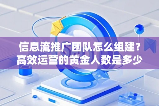 信息流推广团队怎么组建？高效运营的黄金人数是多少？