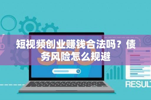 短视频创业赚钱合法吗？债务风险怎么规避