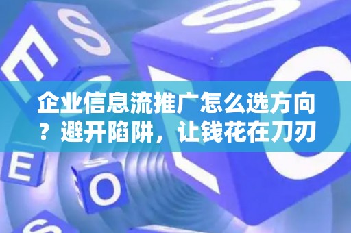 企业信息流推广怎么选方向？避开陷阱，让钱花在刀刃上