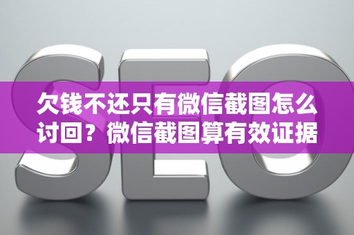 欠钱不还只有微信截图怎么讨回？微信截图算有效证据吗？