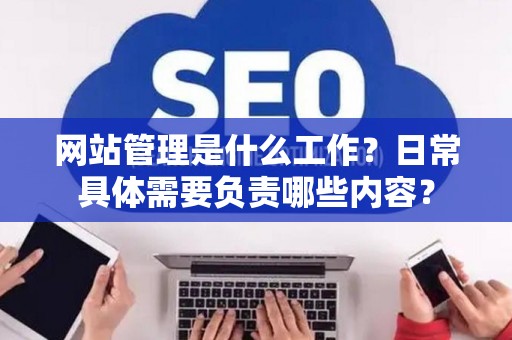 网站管理是什么工作？日常具体需要负责哪些内容？