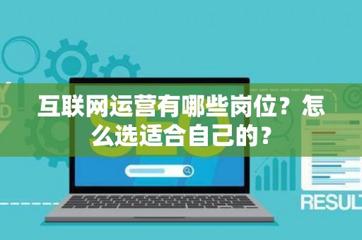 互联网运营有哪些岗位？怎么选适合自己的？