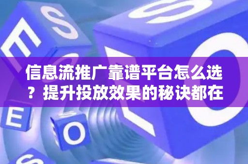 信息流推广靠谱平台怎么选？提升投放效果的秘诀都在这里