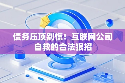 债务压顶别慌！互联网公司自救的合法狠招