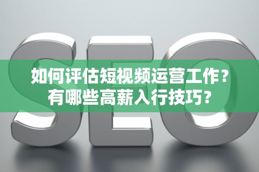 如何评估短视频运营工作？有哪些高薪入行技巧？