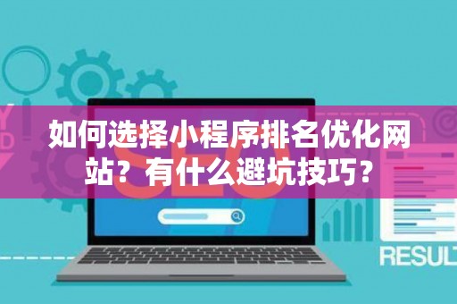 如何选择小程序排名优化网站？有什么避坑技巧？