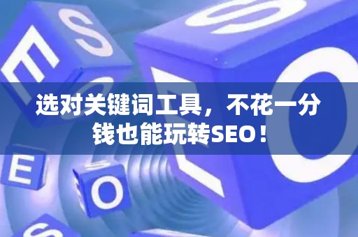 选对关键词工具，不花一分钱也能玩转SEO！