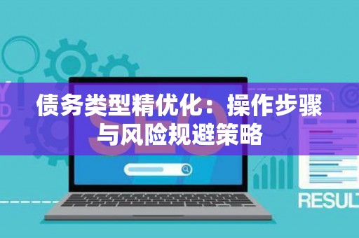 债务类型精优化：操作步骤与风险规避策略