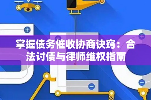掌握债务催收协商诀窍：合法讨债与律师维权指南