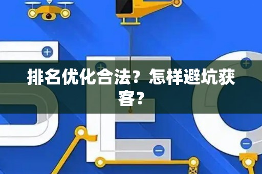 排名优化合法？怎样避坑获客？