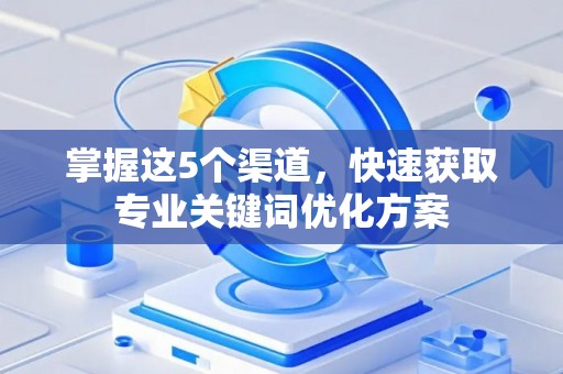 掌握这5个渠道，快速获取专业关键词优化方案