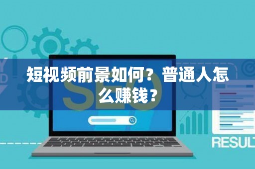 短视频前景如何？普通人怎么赚钱？