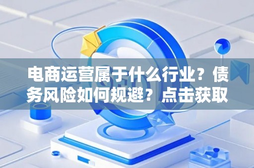 电商运营属于什么行业？债务风险如何规避？点击获取指南