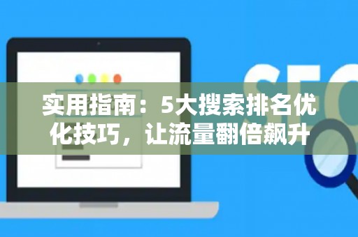 实用指南：5大搜索排名优化技巧，让流量翻倍飙升