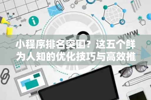 小程序排名突围？这五个鲜为人知的优化技巧与高效推广实招