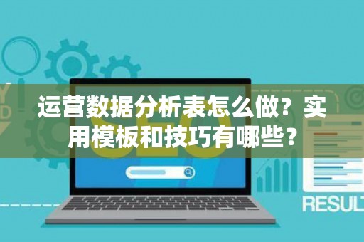 运营数据分析表怎么做？实用模板和技巧有哪些？