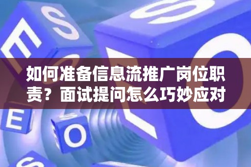 如何准备信息流推广岗位职责？面试提问怎么巧妙应对高薪入职？