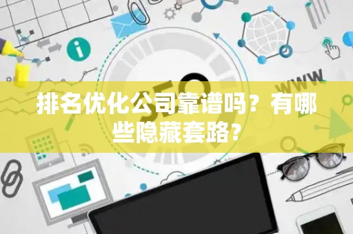 排名优化公司靠谱吗？有哪些隐藏套路？