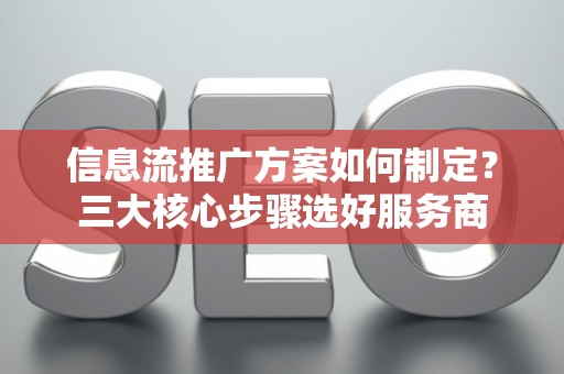 信息流推广方案如何制定？三大核心步骤选好服务商